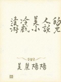 清冷美人的神奇游戏小说免费阅读