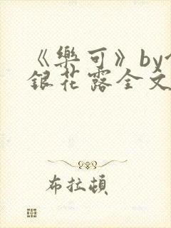 《乐可》by金银花露全文免费阅读