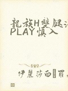 龙族H双腿涨灌PLAY慎入