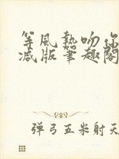 等风热吻你未删减版笔趣阁