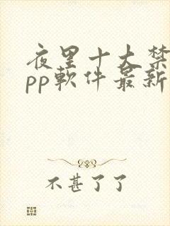 夜里十大禁用app软件最新章节