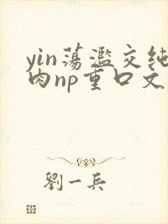 yin荡滥交纯肉np重口文