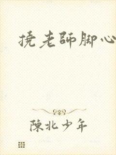 挠老师脚心小说