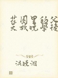 花园里的父爱有天放晚学后