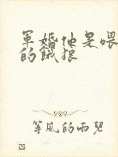 军婚他是喂不饱的饿狼