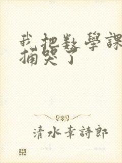 我把数学课代表捅哭了