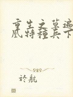 重生之草遍火凤凰特种兵下载