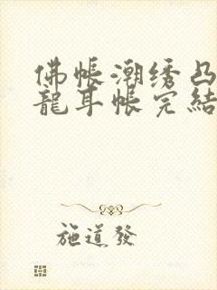 佛帐潮绣凸浮双龙耳帐完结了吗