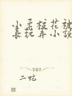 小柔校花被老校长玩弄小说