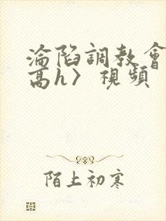 沦陷调教会所〈高h〉视频