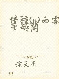 借种(n)向雾笔趣阁