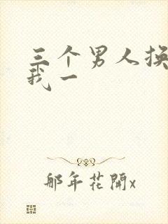 三个男人换着躁我一