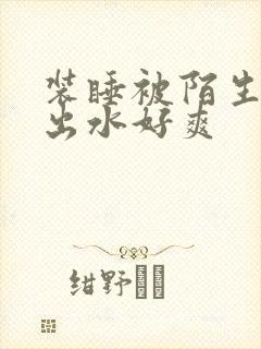 装睡被陌生人摸出水好爽