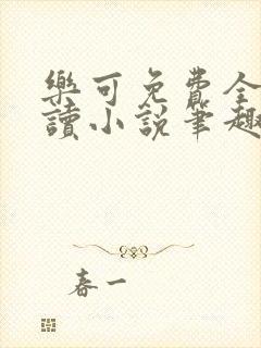 乐可免费全文阅读小说笔趣阁