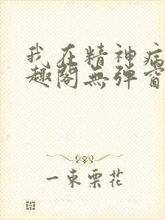 我在精神病院笔趣阁无弹窗