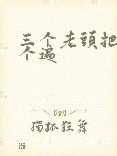 三个老头把我啃个遍