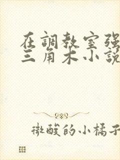 在调教室强迫坐三角木小说