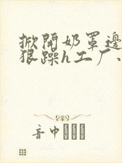 掀开奶罩边躁狠狠躁h工厂小说