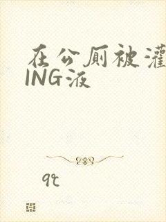 在公厕被灌满JING液