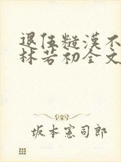 退伍糙汉不经撩林若初全文