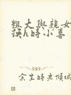 粗大与亲女伦交换h时小喜