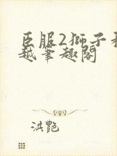 臣服2狮子和卓越笔趣阁