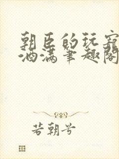 朝臣的玩宠深杯酒满笔趣阁