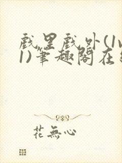 戏里戏外(1v1)笔趣阁在线阅读一叶孤舟