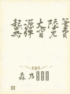 起源大陆笔趣阁无弹窗免费阅读