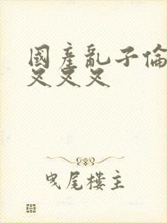 国产乱子伦农村叉叉叉