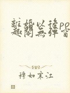 离婚以后po笔趣阁无弹窗