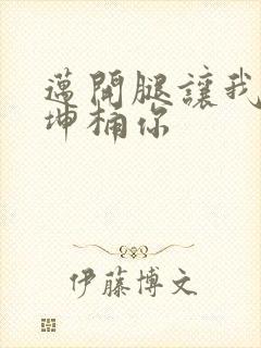 迈开腿让我的坤坤桶你