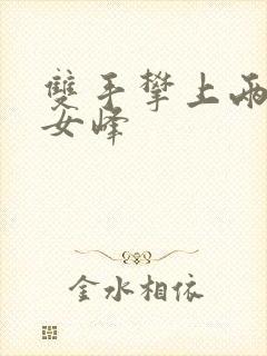 双手攀上两团少女峰