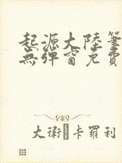 起源大陆笔趣阁无弹窗免费阅读