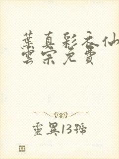 叶真彩衣仙子齐云宗免费