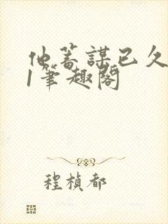 他蓄谋已久1v1笔趣阁封面