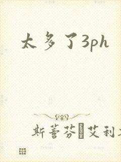 太多了3ph