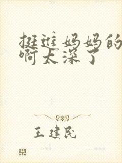 挺进妈妈的花苞啊太深了