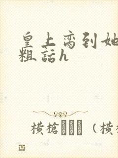 皇上脔到她哭h粗话h