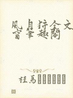 风月狩全文无弹窗笔趣阁