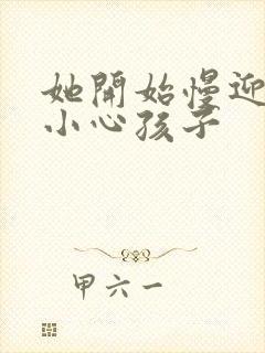 她开始慢迎迎合小心孩子