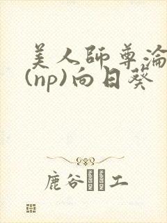 美人师尊沦陷记(np)向日葵