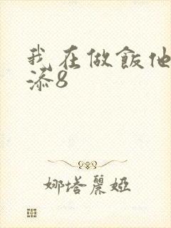 我在做饭他在下添8