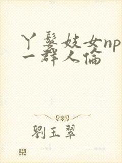 丫鬟妓女np被一群人伦