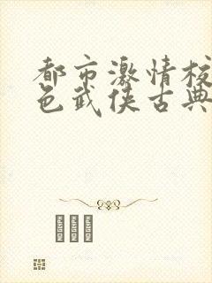 都市激情校园春色武侠古典