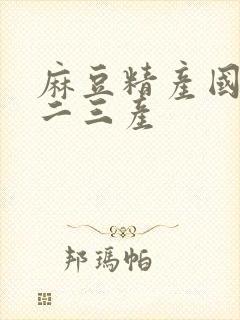 麻豆精产国品一二三产