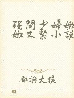 强开少妇嫩苞又嫩又紧小说