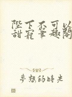 陛下不可以糙汉甜宠笔趣阁