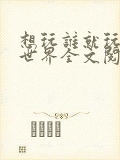 想玩谁就玩谁的世界全文阅读