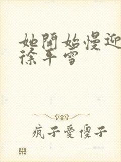 她开始慢迎迎合徐平雪